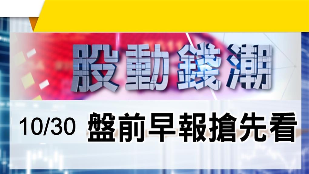 【股動錢潮】10/30盤前早報搶先看